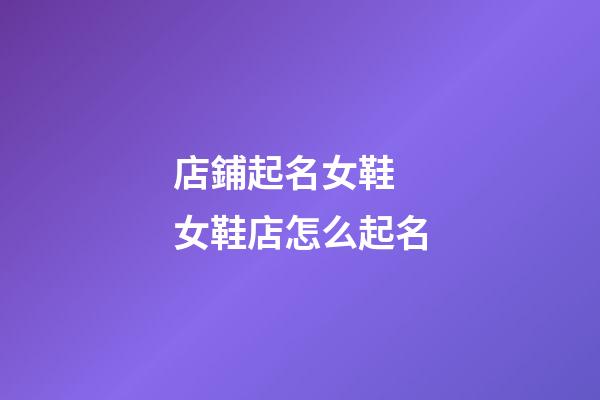 店鋪起名女鞋 女鞋店怎么起名-第1張-店鋪起名-玄機派